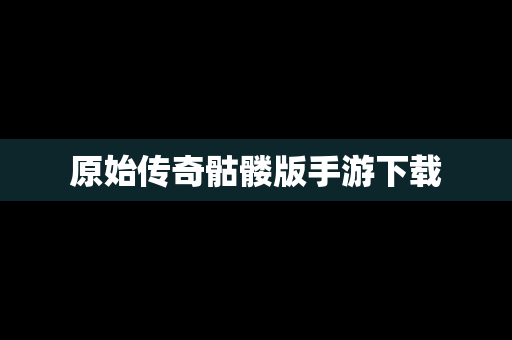 原始传奇骷髅版手游下载