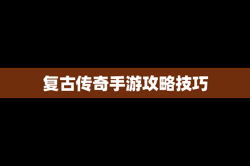 复古传奇手游攻略技巧