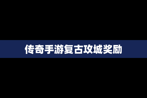 传奇手游复古攻城奖励