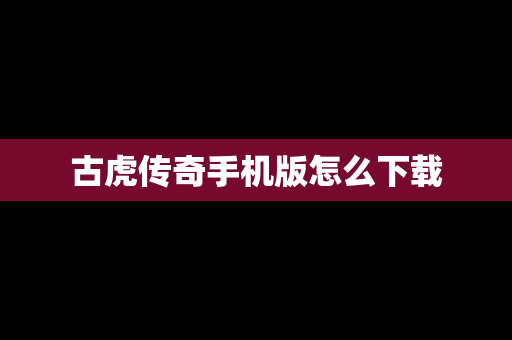 古虎传奇手机版怎么下载