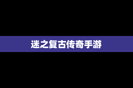 迷之复古传奇手游