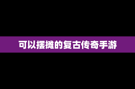 可以摆摊的复古传奇手游
