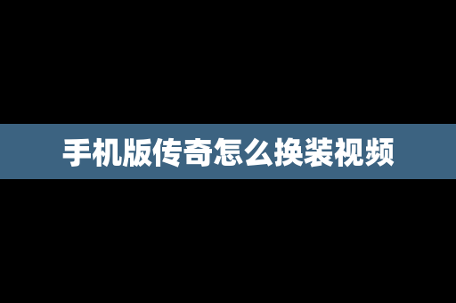 手机版传奇怎么换装视频
