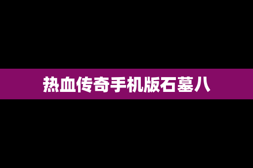 热血传奇手机版石墓八