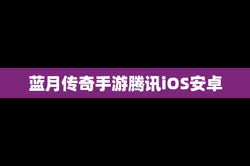 蓝月传奇手游腾讯iOS安卓