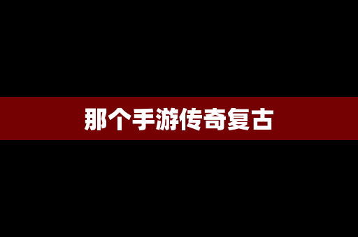 那个手游传奇复古