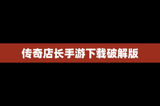 传奇店长手游下载破解版
