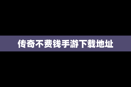 传奇不费钱手游下载地址