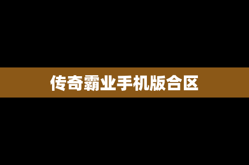 传奇霸业手机版合区