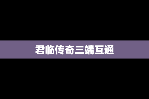 君临传奇三端互通