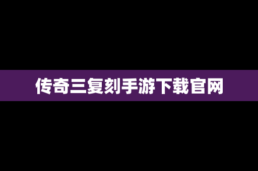 传奇三复刻手游下载官网