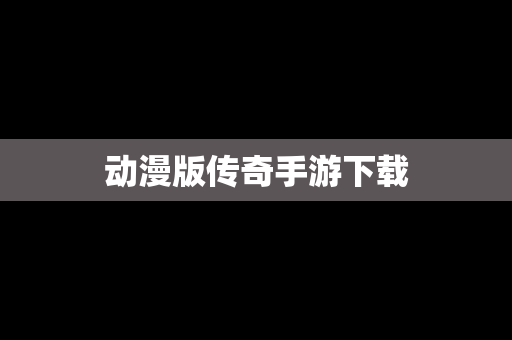 动漫版传奇手游下载