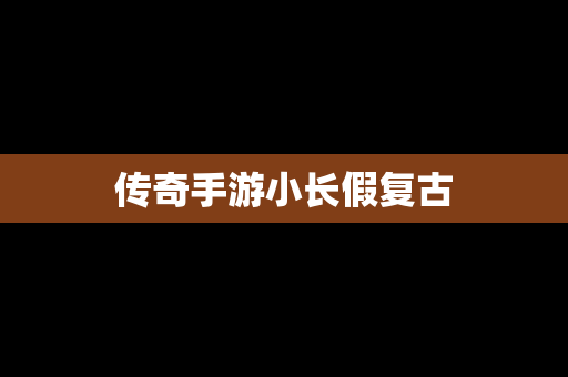 传奇手游小长假复古