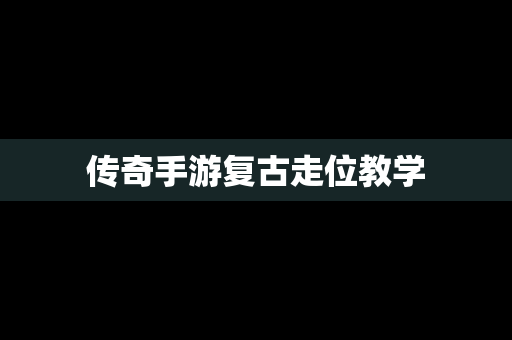 传奇手游复古走位教学