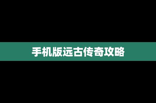 手机版远古传奇攻略