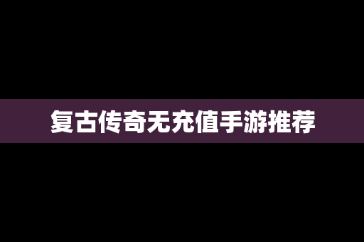 复古传奇无充值手游推荐