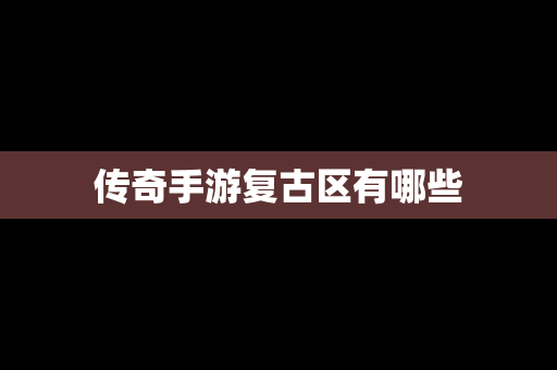 传奇手游复古区有哪些