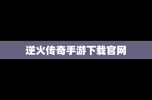 逆火传奇手游下载官网
