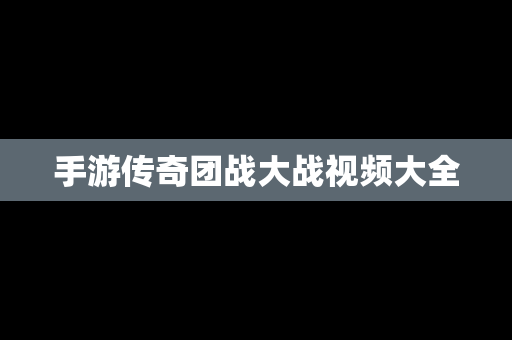 手游传奇团战大战视频大全