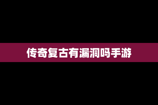 传奇复古有漏洞吗手游