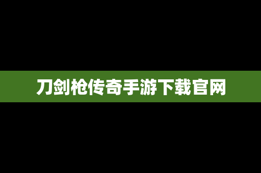 刀剑枪传奇手游下载官网