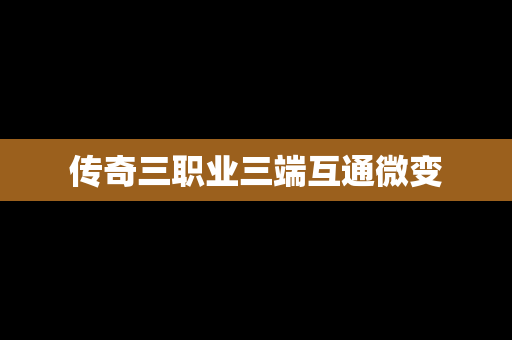 传奇三职业三端互通微变