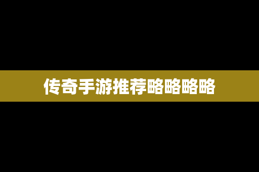 传奇手游推荐略略略略