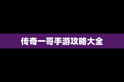 传奇一哥手游攻略大全
