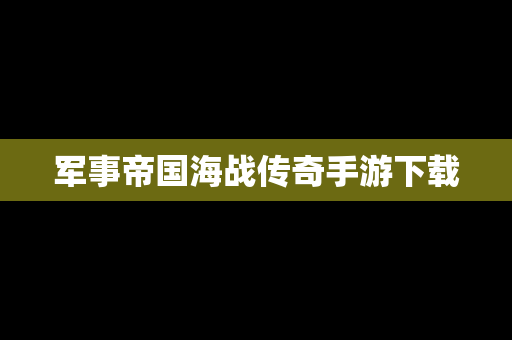 军事帝国海战传奇手游下载