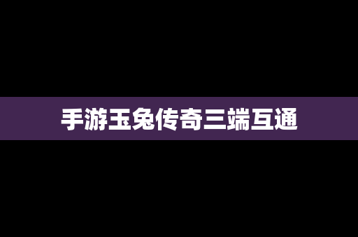 手游玉兔传奇三端互通