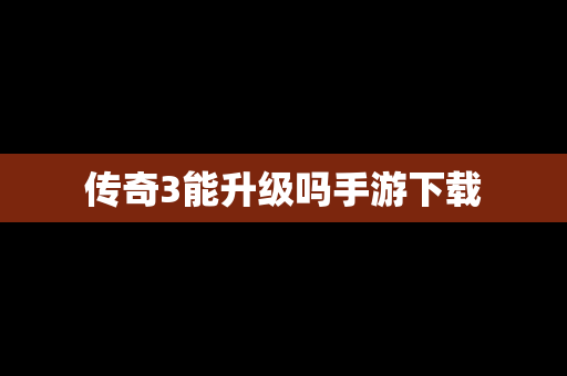 传奇3能升级吗手游下载
