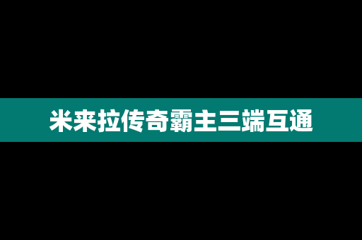 米来拉传奇霸主三端互通