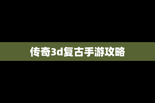 传奇3d复古手游攻略