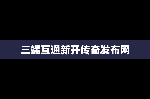 三端互通新开传奇发布网