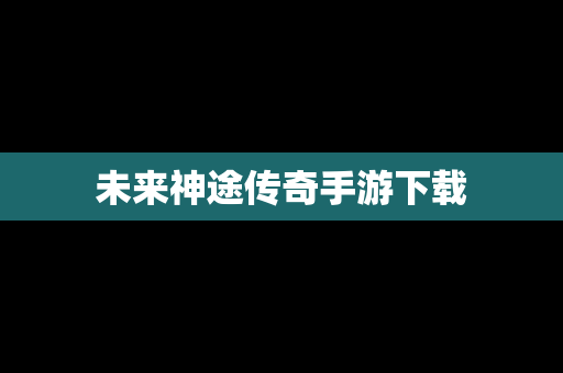 未来神途传奇手游下载
