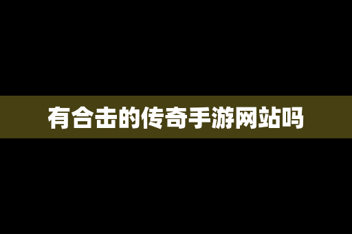 有合击的传奇手游网站吗