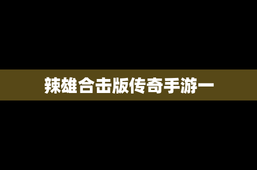 辣雄合击版传奇手游一