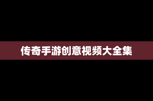 传奇手游创意视频大全集