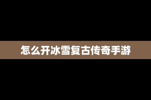 怎么开冰雪复古传奇手游