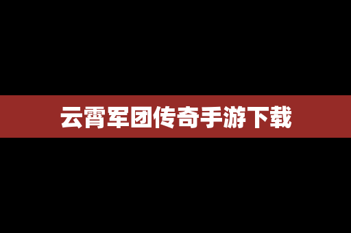 云霄军团传奇手游下载