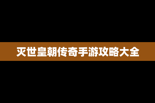 灭世皇朝传奇手游攻略大全