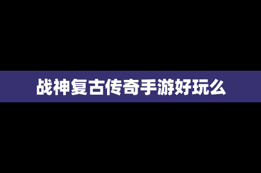 战神复古传奇手游好玩么