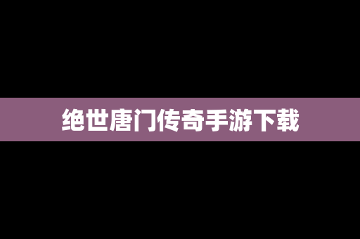 绝世唐门传奇手游下载