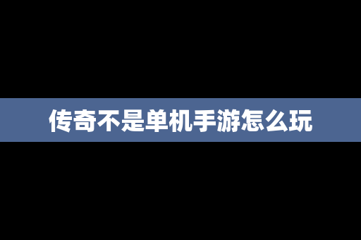 传奇不是单机手游怎么玩