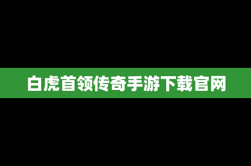 白虎首领传奇手游下载官网