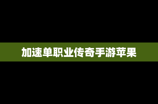 加速单职业传奇手游苹果