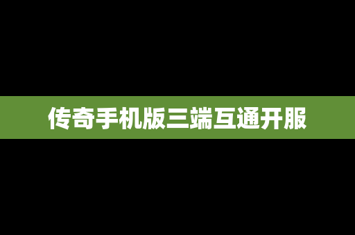 传奇手机版三端互通开服