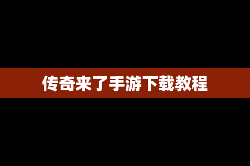 传奇来了手游下载教程