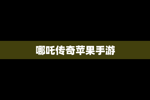 哪吒传奇苹果手游