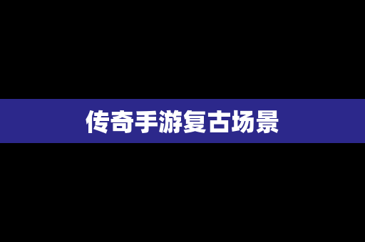 传奇手游复古场景